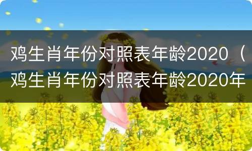 鸡生肖年份对照表年龄2020（鸡生肖年份对照表年龄2020年）