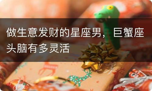 做生意发财的星座男，巨蟹座头脑有多灵活