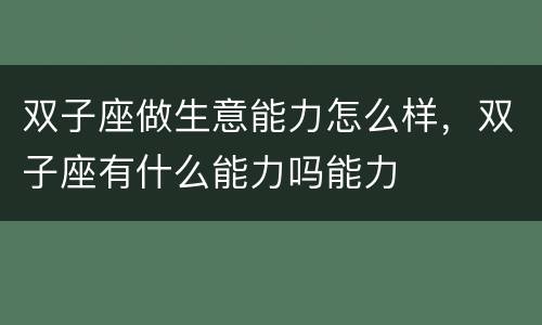 双子座做生意能力怎么样，双子座有什么能力吗能力