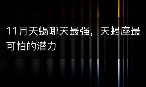 11月天蝎哪天最强，天蝎座最可怕的潜力