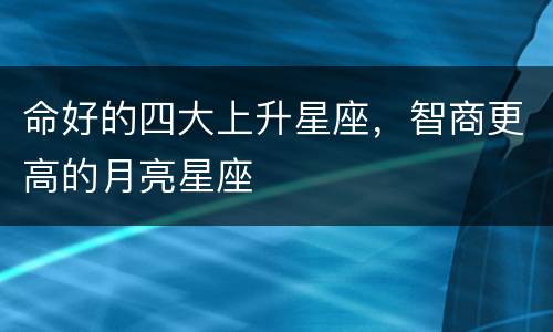 命好的四大上升星座，智商更高的月亮星座