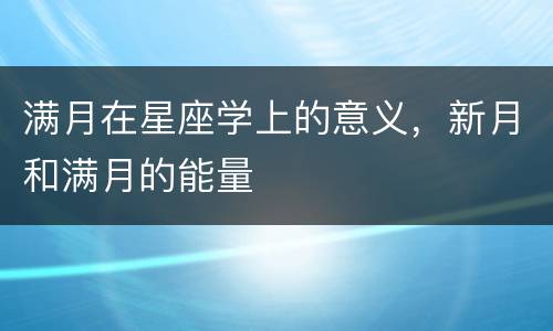 满月在星座学上的意义，新月和满月的能量