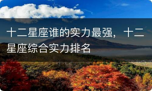 十二星座谁的实力最强，十二星座综合实力排名