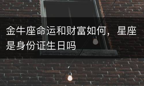 金牛座命运和财富如何，星座是身份证生日吗
