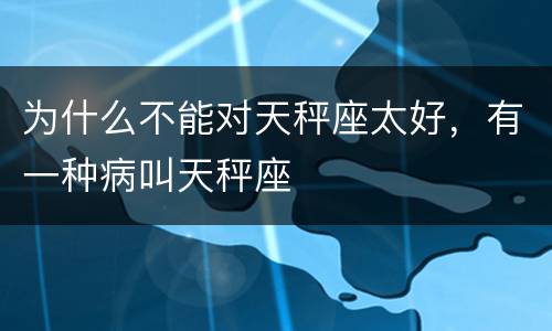 为什么不能对天秤座太好，有一种病叫天秤座