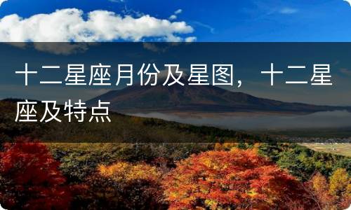 十二星座月份及星图，十二星座及特点