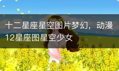 十二星座星空图片梦幻，动漫12星座图星空少女