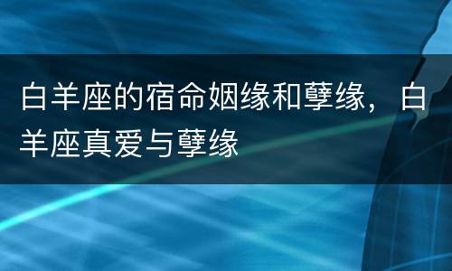 白羊座的宿命姻缘和孽缘，白羊座真爱与孽缘