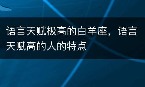 语言天赋极高的白羊座，语言天赋高的人的特点