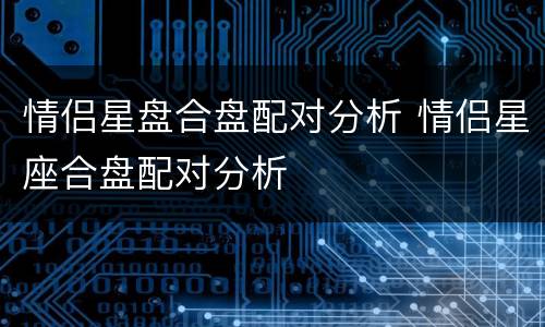 情侣星盘合盘配对分析 情侣星座合盘配对分析