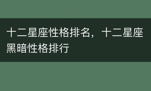 十二星座性格排名，十二星座黑暗性格排行