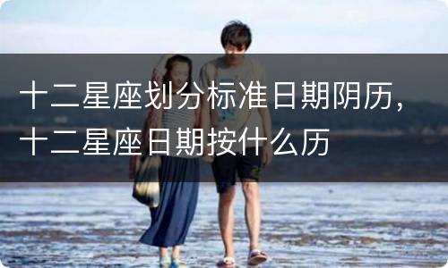 十二星座划分标准日期阴历，十二星座日期按什么历