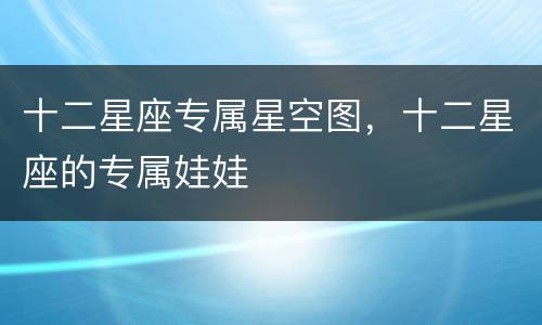 十二星座专属星空图，十二星座的专属娃娃