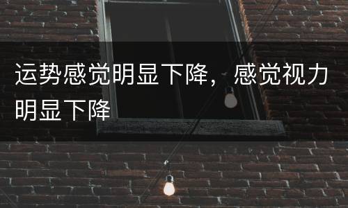 运势感觉明显下降，感觉视力明显下降