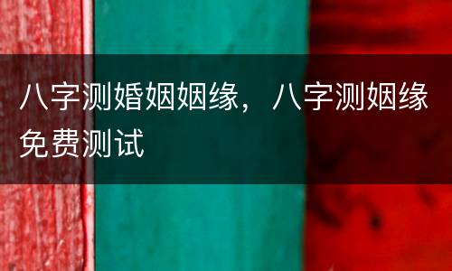 八字测婚姻姻缘，八字测姻缘免费测试