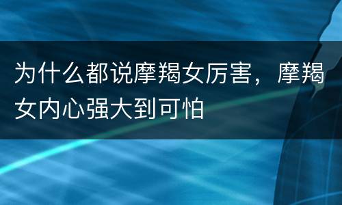 为什么都说摩羯女厉害，摩羯女内心强大到可怕