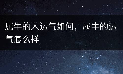 属牛的人运气如何，属牛的运气怎么样