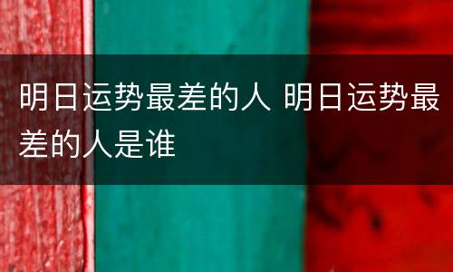明日运势最差的人 明日运势最差的人是谁