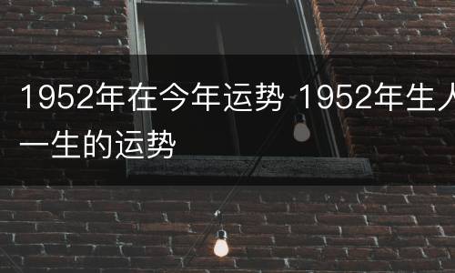 1952年在今年运势 1952年生人一生的运势