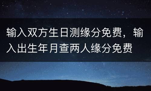 输入双方生日测缘分免费，输入出生年月查两人缘分免费