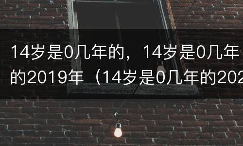 14岁是0几年的，14岁是0几年的2019年（14岁是0几年的2020）