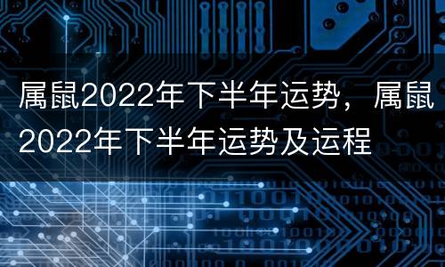 属鼠2022年下半年运势，属鼠2022年下半年运势及运程
