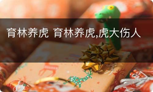育林养虎 育林养虎,虎大伤人