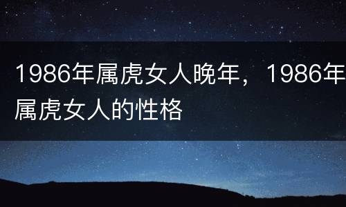 1986年属虎女人晚年，1986年属虎女人的性格