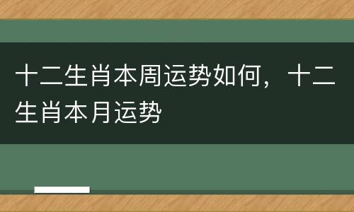 十二生肖本周运势如何，十二生肖本月运势