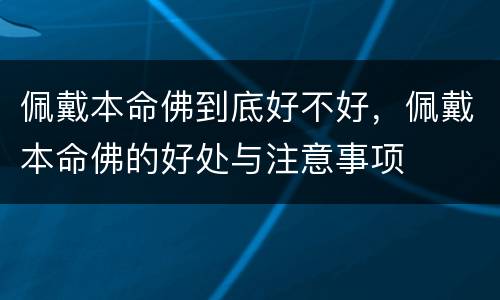 佩戴本命佛到底好不好，佩戴本命佛的好处与注意事项