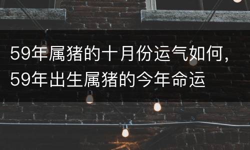 59年属猪的十月份运气如何，59年出生属猪的今年命运