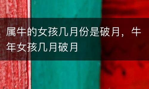 属牛的女孩几月份是破月，牛年女孩几月破月