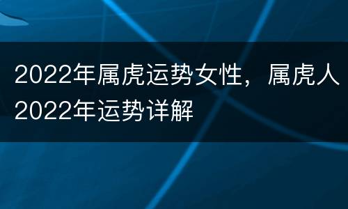 2022年属虎运势女性，属虎人2022年运势详解