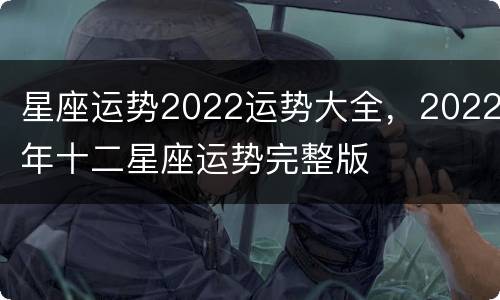 星座运势2022运势大全，2022年十二星座运势完整版