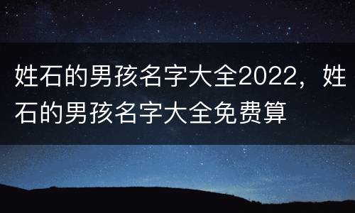 姓石的男孩名字大全2022，姓石的男孩名字大全免费算