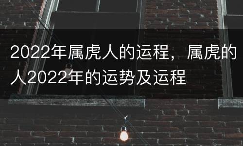 2022年属虎人的运程，属虎的人2022年的运势及运程