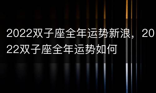 2022双子座全年运势新浪，2022双子座全年运势如何