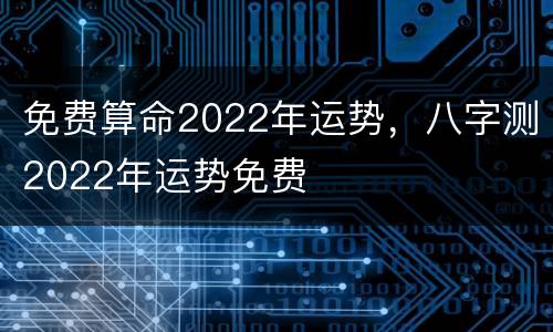 免费算命2022年运势，八字测2022年运势免费