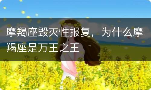 摩羯座毁灭性报复，为什么摩羯座是万王之王