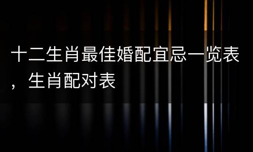 十二生肖最佳婚配宜忌一览表，生肖配对表
