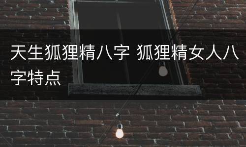 天生狐狸精八字 狐狸精女人八字特点