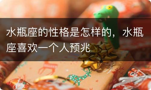 水瓶座的性格是怎样的，水瓶座喜欢一个人预兆
