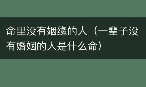 命里没有姻缘的人（一辈子没有婚姻的人是什么命）