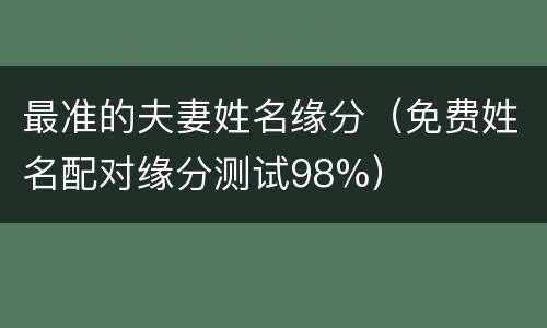 最准的夫妻姓名缘分（免费姓名配对缘分测试98%）