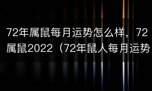72年属鼠每月运势怎么样，72属鼠2022（72年鼠人每月运势）