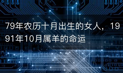 79年农历十月出生的女人，1991年10月属羊的命运
