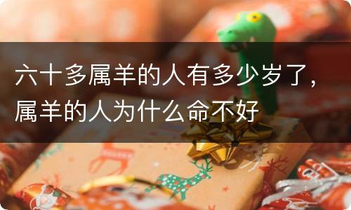 六十多属羊的人有多少岁了，属羊的人为什么命不好