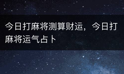今日打麻将测算财运，今日打麻将运气占卜
