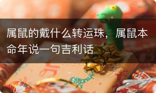 属鼠的戴什么转运珠，属鼠本命年说一句吉利话