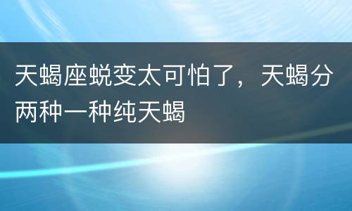 天蝎座蜕变太可怕了，天蝎分两种一种纯天蝎